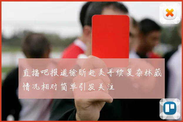 直播吧报道徐昕赴美手续复杂林葳情况相对简单引发关注