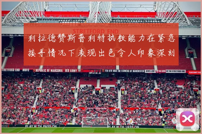 利拉德赞斯普利特执教能力在紧急接手情况下表现出色令人印象深刻